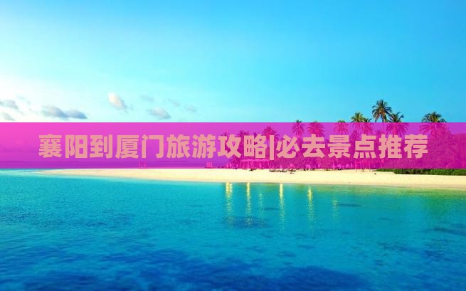 襄阳去厦门攻略