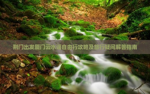 荆门到厦门云水谣个人游