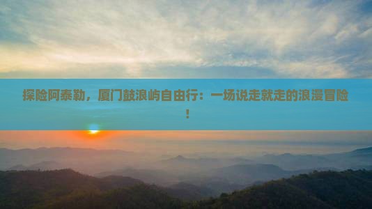 阿泰勒到厦门鼓浪屿自由行