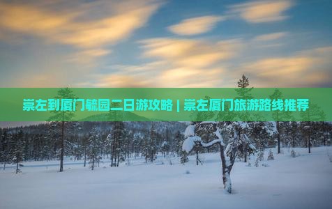 崇左到厦门毓园二日游