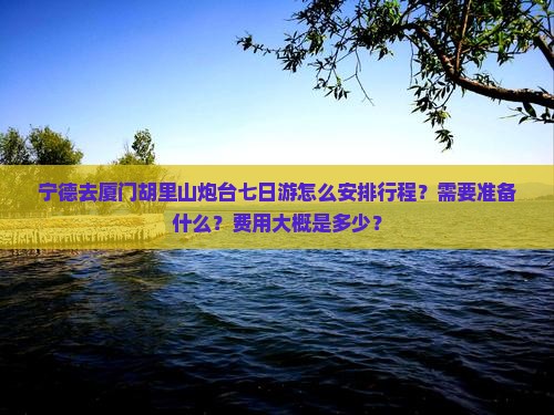 宁德去厦门胡里山炮台七日游