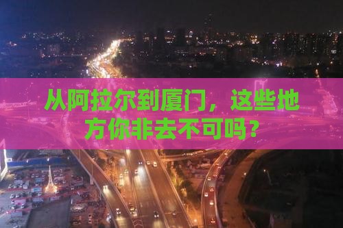 阿拉尔到厦门必去地