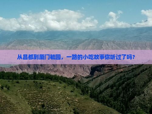 昌都到厦门毓园旅游小吃