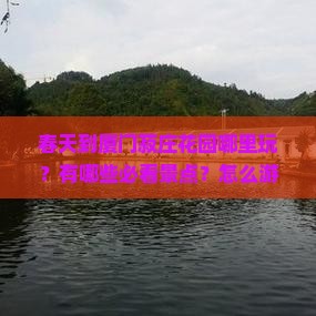 春天到厦门菽庄花园哪里玩 春天到厦门菽庄花园哪里玩