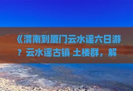 渭南到厦门云水谣六日游