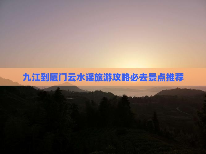 九江去厦门云水谣必去地