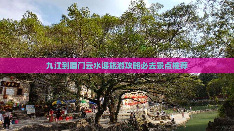 九江去厦门云水谣必去地