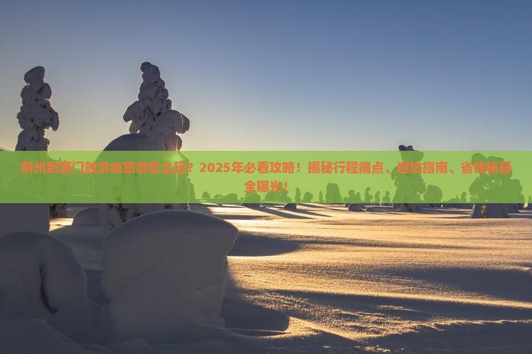 荆州到厦门鼓浪屿旅游 荆州到厦门鼓浪屿旅游