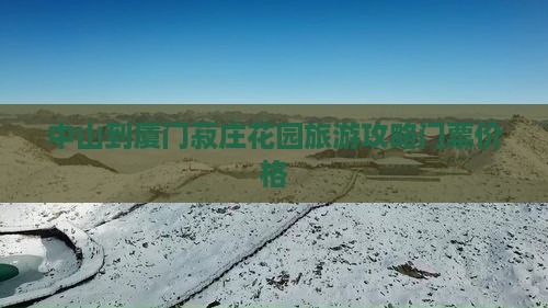中山到厦门菽庄花园门票 中山到厦门菽庄花园门票