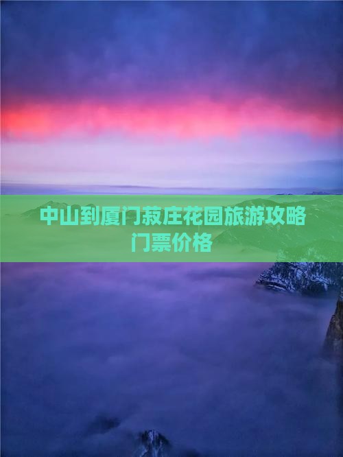 中山到厦门菽庄花园门票 中山到厦门菽庄花园门票