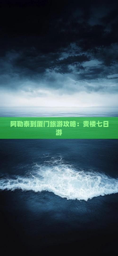阿勒泰到厦门和贵楼七日游