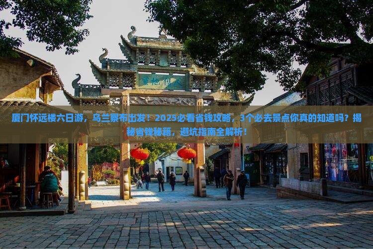 乌兰察布去厦门怀远楼六日游
