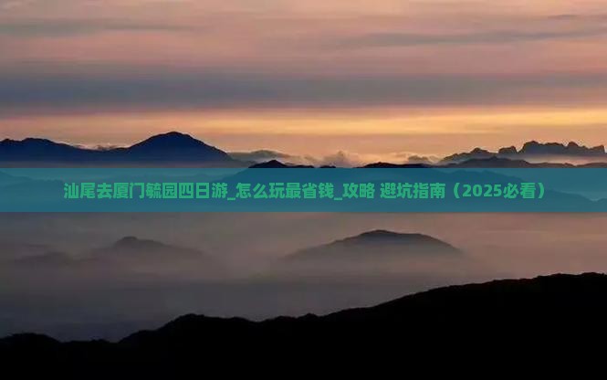 汕尾去厦门毓园四日游