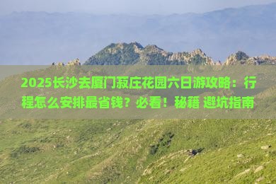 长沙去厦门菽庄花园六日游