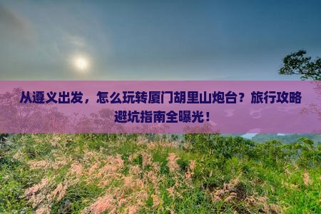 遵义去厦门胡里山炮台旅行社