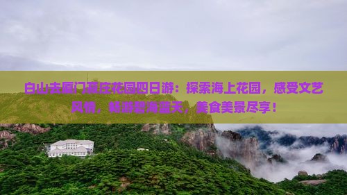 白山去厦门菽庄花园四日游