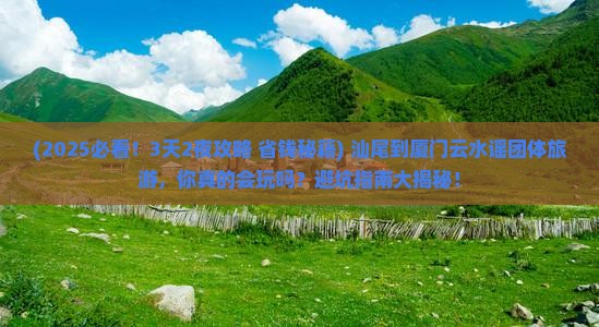 汕尾到厦门云水谣团体旅游 汕尾到厦门云水谣团体旅游