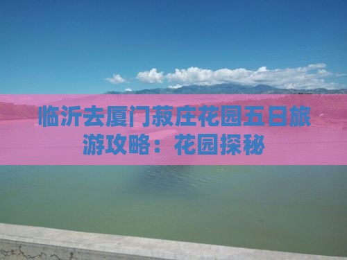 临沂去厦门菽庄花园五日游