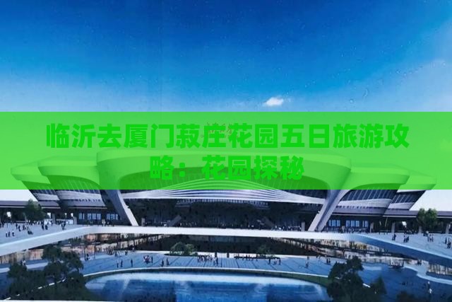 临沂去厦门菽庄花园五日游