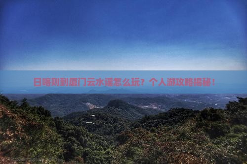 日喀则到厦门云水谣个人游