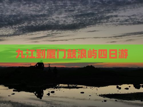 九江到厦门鼓浪屿四日游