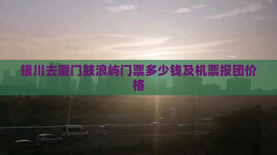 银川去厦门鼓浪屿门票
