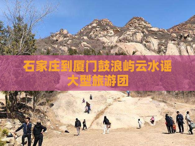 石家庄到厦门云水谣大型旅游团