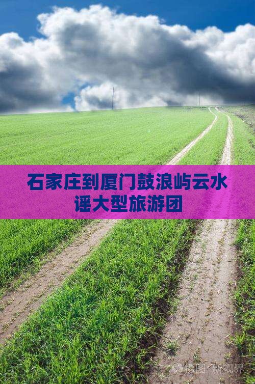 石家庄到厦门云水谣大型旅游团