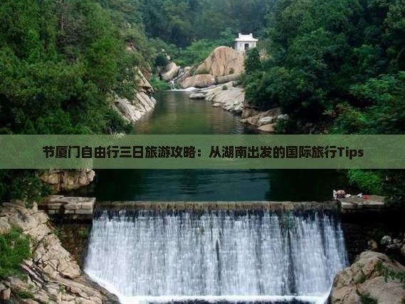 节厦门自由行三日旅游攻略：从湖南出发的国际旅行Tips