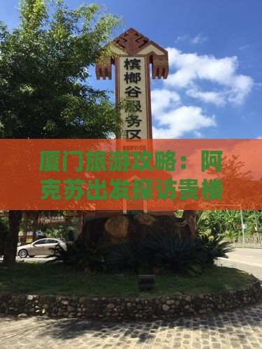 厦门旅游攻略：阿克苏出发探访贵楼之旅
