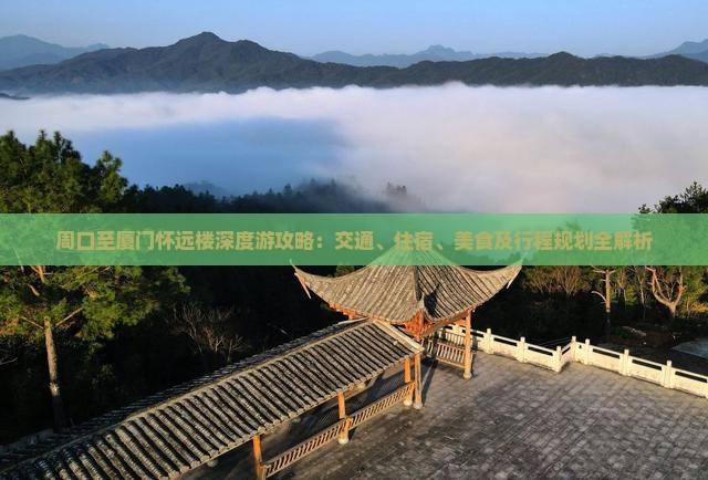 周口至厦门怀远楼深度游攻略：交通、住宿、美食及行程规划全解析