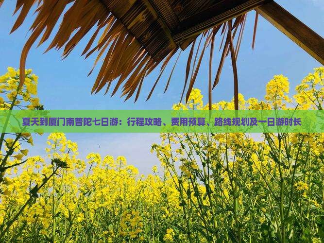 夏天到厦门南普陀七日游：行程攻略、费用预算、路线规划及一日游时长