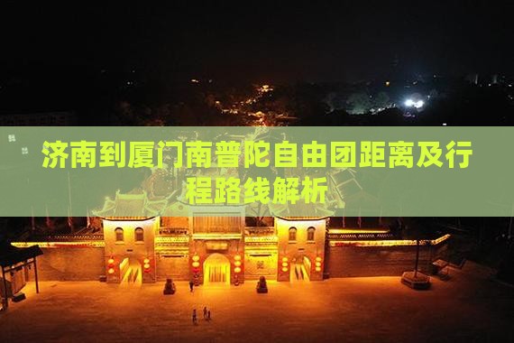 济南到厦门南普陀自由团距离及行程路线解析