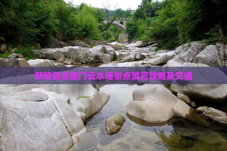 鄢陵县去厦门云水谣景点游览攻略及交通