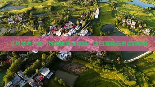 《乌鲁木齐厦门怀远楼旅游攻略：四日游精选景点路线》
