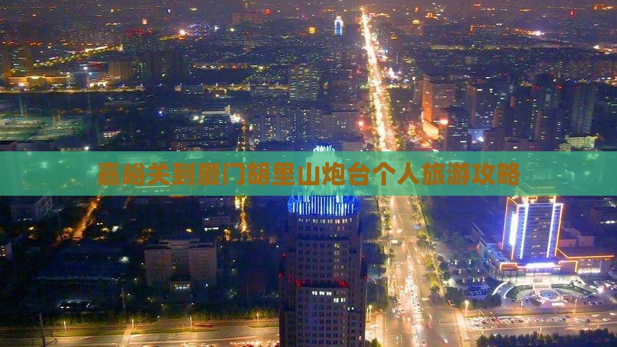 嘉峪关到厦门胡里山炮台个人旅游攻略