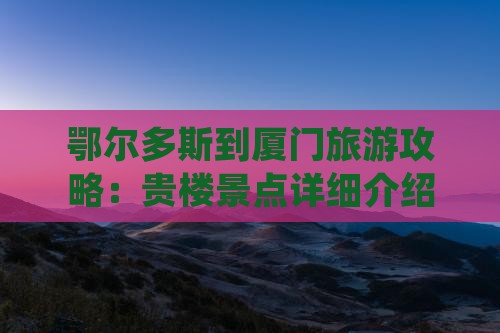 鄂尔多斯到厦门旅游攻略：贵楼景点详细介绍