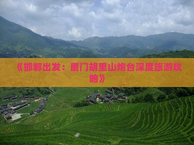 《邯郸出发：厦门胡里山炮台深度旅游攻略》