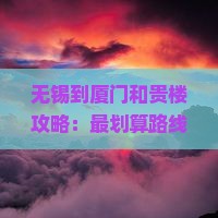 无锡到厦门和贵楼攻略：最划算路线及距离解析