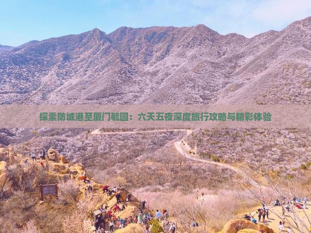 探索防城港至厦门毓园：六天五夜深度旅行攻略与精彩体验