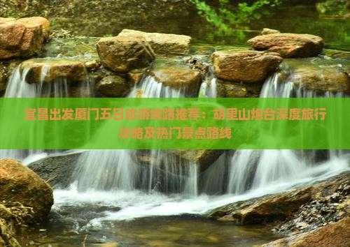 宜昌出发厦门五日旅游线路推荐：胡里山炮台深度旅行攻略及热门景点路线