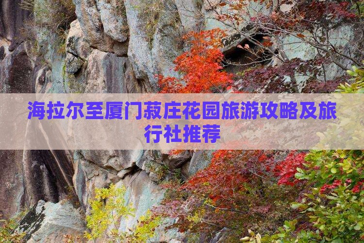 海拉尔至厦门菽庄花园旅游攻略及旅行社推荐