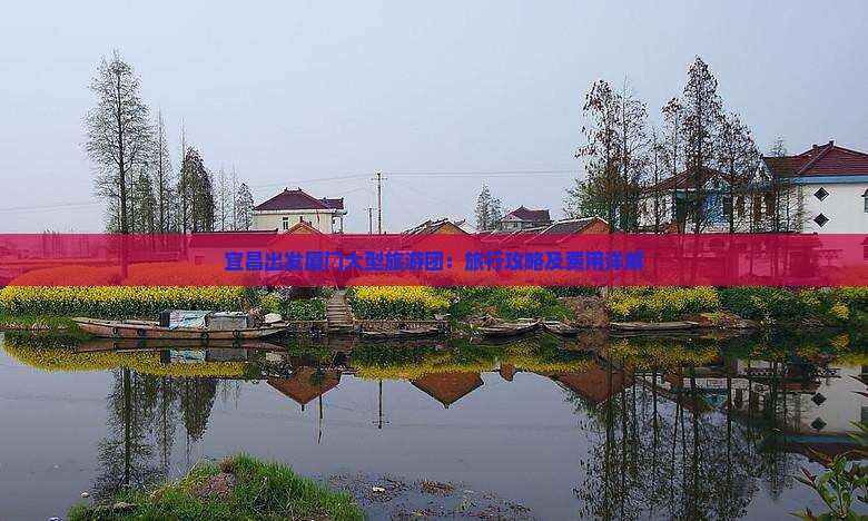 宜昌出发厦门大型旅游团：旅行攻略及费用详解