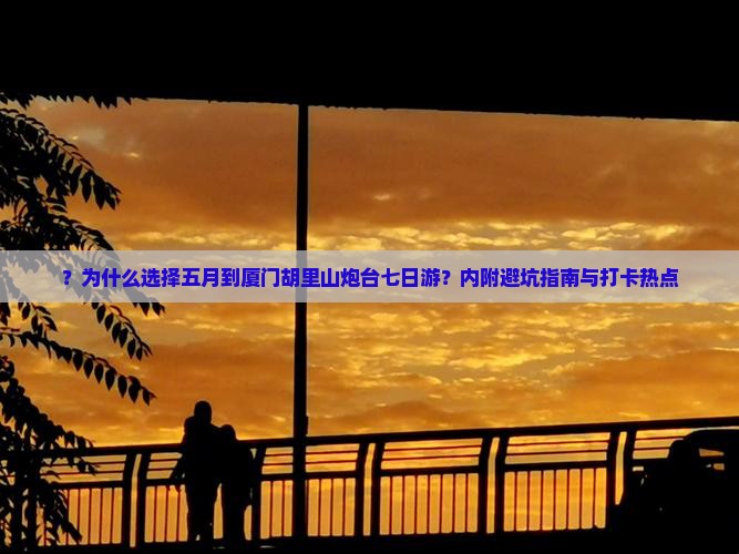 五月到厦门胡里山炮台七日游