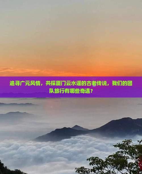 广元到厦门云水谣团体旅游