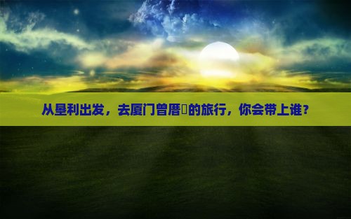 垦利到厦门曾厝埯旅行社