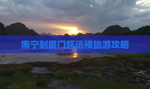 南宁到厦门怀远楼大型旅游团