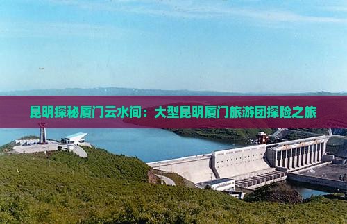 昆明到厦门云水谣大型旅游团