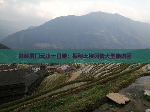 铁岭去厦门云水谣大型旅游团