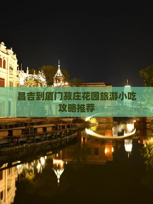 昌吉到厦门菽庄花园旅游小吃